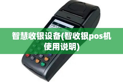智慧收银设备(智收银pos机使用说明)