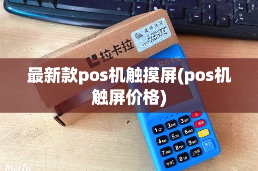 最新款pos机触摸屏(pos机触屏价格)