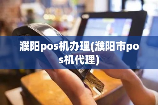 濮阳pos机办理(濮阳市pos机代理)