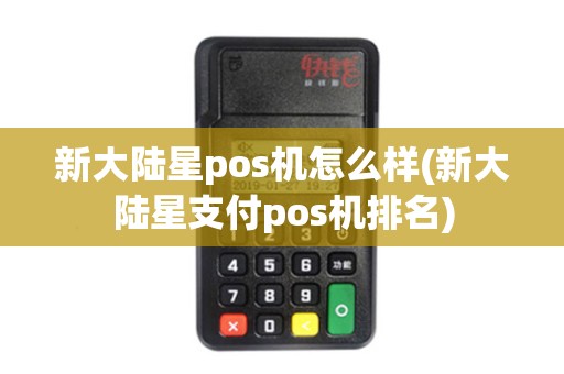 新大陆星pos机怎么样(新大陆星支付pos机排名)