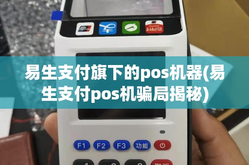 易生支付旗下的pos机器(易生支付pos机骗局揭秘)