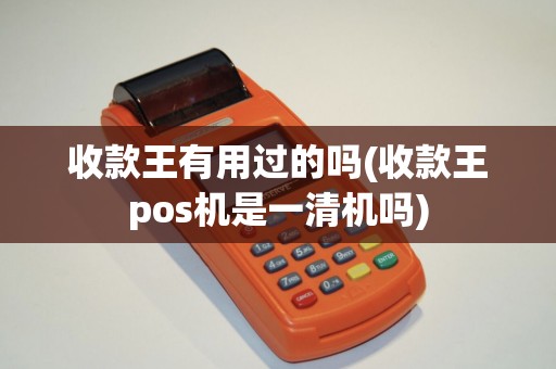 收款王有用过的吗(收款王pos机是一清机吗)