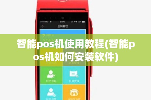 智能pos机使用教程(智能pos机如何安装软件)