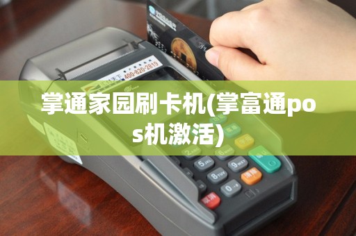 掌通家园刷卡机(掌富通pos机激活)