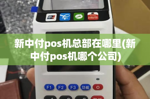 新中付pos机总部在哪里(新中付pos机哪个公司)
