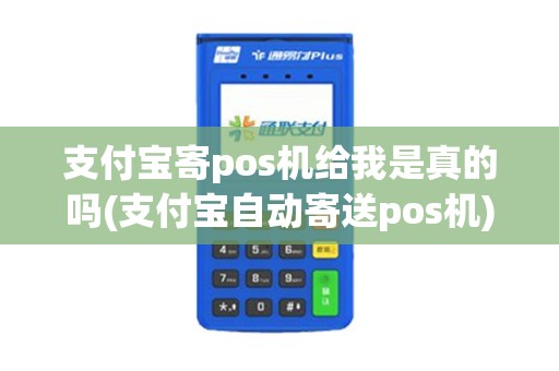支付宝寄pos机给我是真的吗(支付宝自动寄送pos机)