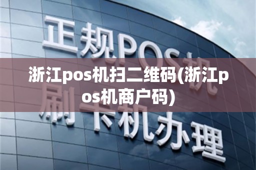 浙江pos机扫二维码(浙江pos机商户码)