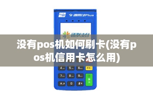 没有pos机如何刷卡(没有pos机信用卡怎么用)