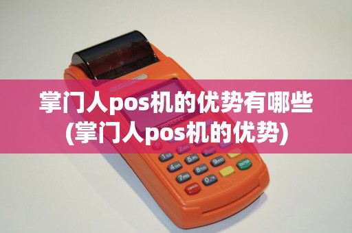 掌门人pos机的优势有哪些(掌门人pos机的优势)