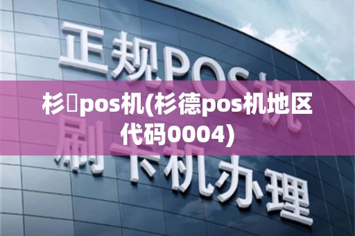 杉徳pos机(杉德pos机地区代码0004)