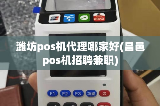潍坊pos机代理哪家好(昌邑pos机招聘兼职)