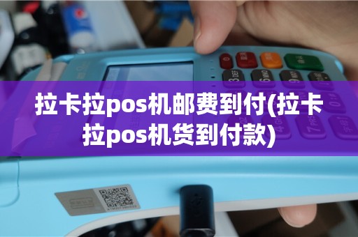 拉卡拉pos机邮费到付(拉卡拉pos机货到付款)