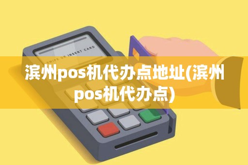 滨州pos机代办点地址(滨州pos机代办点)