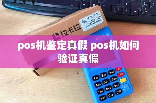 pos机鉴定真假 pos机如何验证真假