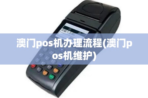 澳门pos机办理流程(澳门pos机维护)