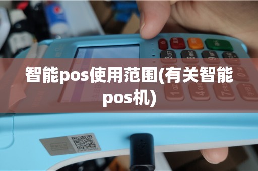 智能pos使用范围(有关智能pos机)