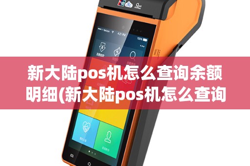 新大陆pos机怎么查询余额明细(新大陆pos机怎么查询)