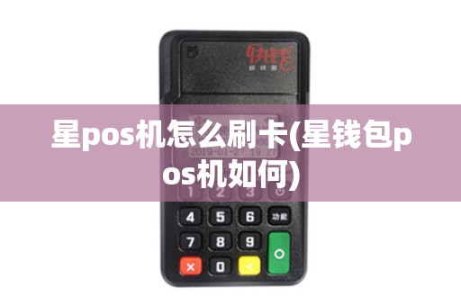 星pos机怎么刷卡(星钱包pos机如何)