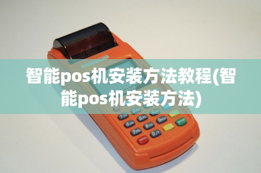 智能pos机安装方法教程(智能pos机安装方法)