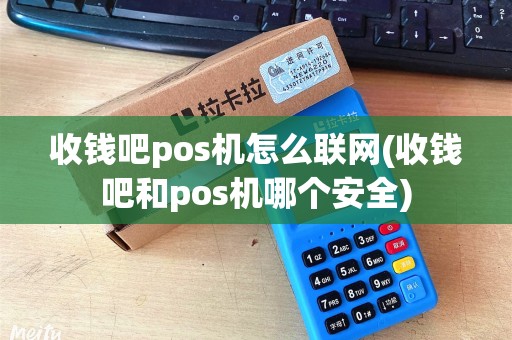 收钱吧pos机怎么联网(收钱吧和pos机哪个安全)