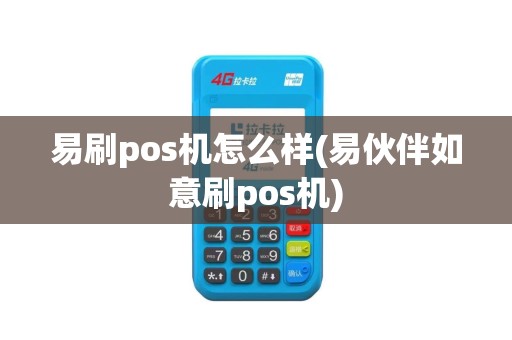 易刷pos机怎么样(易伙伴如意刷pos机)