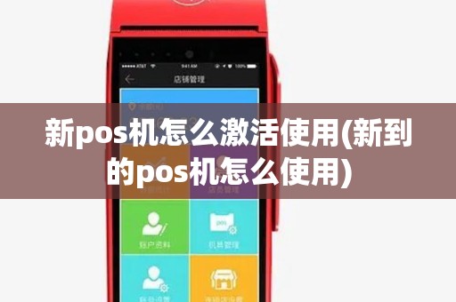 新pos机怎么激活使用(新到的pos机怎么使用)