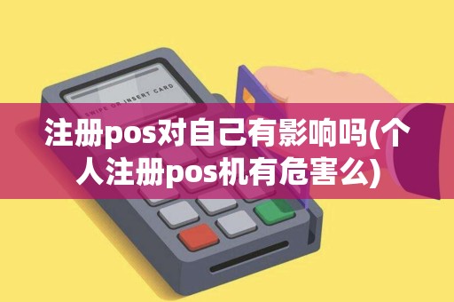注册pos对自己有影响吗(个人注册pos机有危害么)