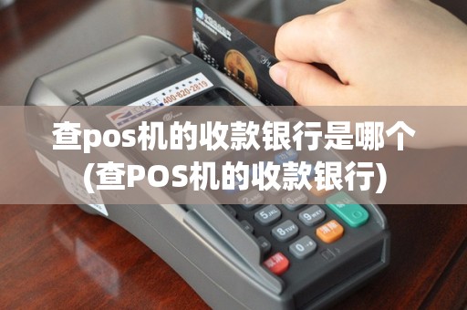 查pos机的收款银行是哪个(查POS机的收款银行)