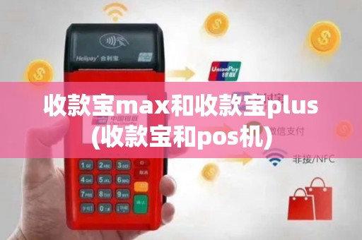 收款宝max和收款宝plus(收款宝和pos机)