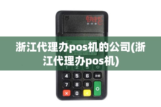 浙江代理办pos机的公司(浙江代理办pos机)