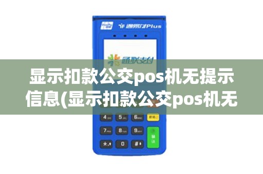 显示扣款公交pos机无提示信息(显示扣款公交pos机无提示)