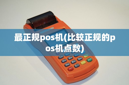 最正规pos机(比较正规的pos机点数)