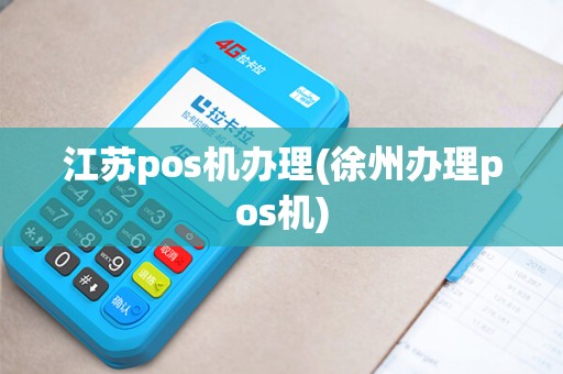 江苏pos机办理(徐州办理pos机)