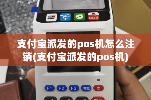 支付宝派发的pos机怎么注销(支付宝派发的pos机)