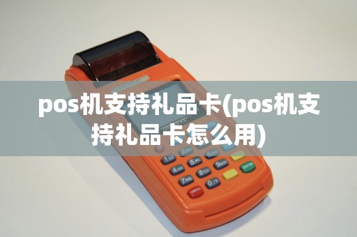 pos机支持礼品卡(pos机支持礼品卡怎么用)