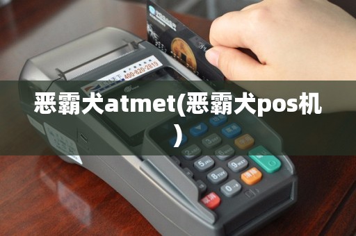 恶霸犬atmet(恶霸犬pos机)