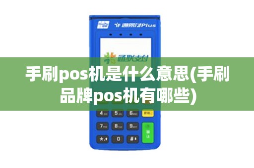 手刷pos机是什么意思(手刷品牌pos机有哪些)
