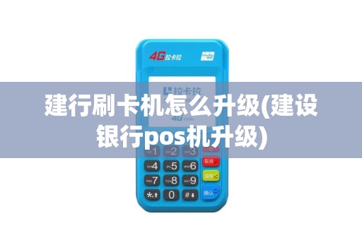 建行刷卡机怎么升级(建设银行pos机升级)