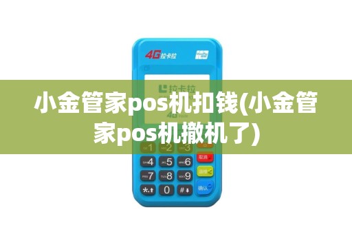 小金管家pos机扣钱(小金管家pos机撤机了)
