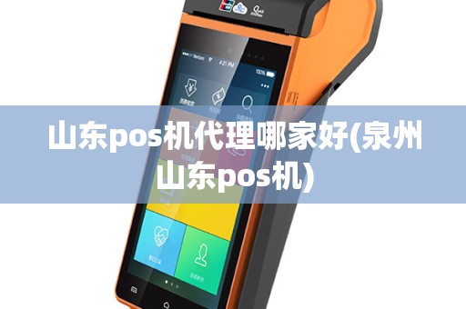 山东pos机代理哪家好(泉州山东pos机)