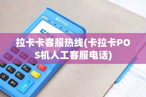 拉卡卡客服热线(卡拉卡POS机人工客服电话)