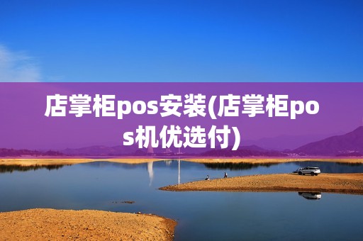 店掌柜pos安装(店掌柜pos机优选付)