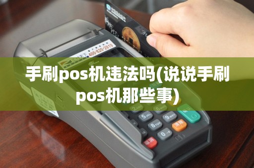 手刷pos机违法吗(说说手刷pos机那些事)
