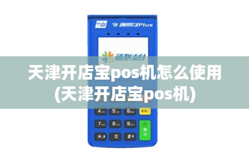 天津开店宝pos机怎么使用(天津开店宝pos机)