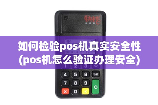 如何检验pos机真实安全性(pos机怎么验证办理安全)