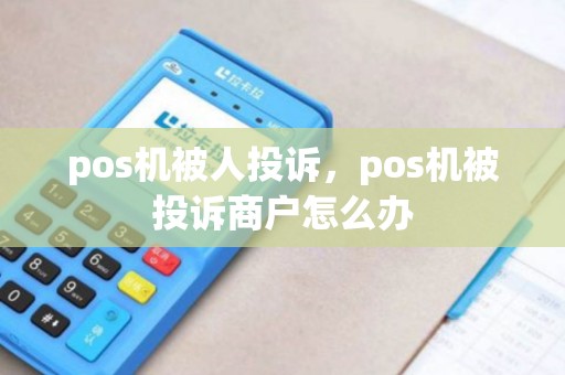 pos机被人投诉，pos机被投诉商户怎么办