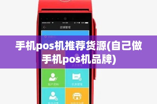 手机pos机推荐货源(自己做手机pos机品牌)
