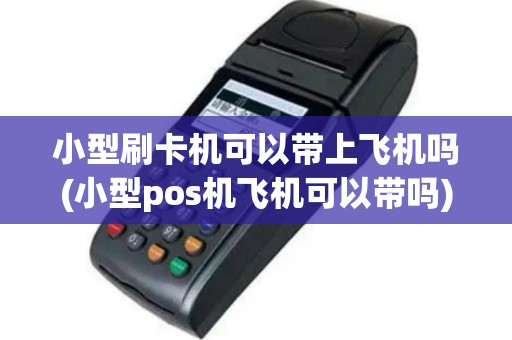 小型刷卡机可以带上飞机吗(小型pos机飞机可以带吗)