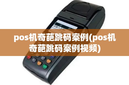 pos机奇葩跳码案例(pos机奇葩跳码案例视频)