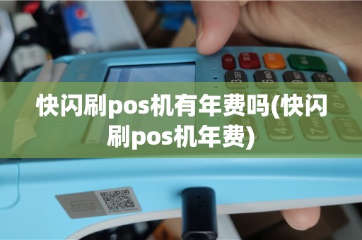 快闪刷pos机有年费吗(快闪刷pos机年费)
